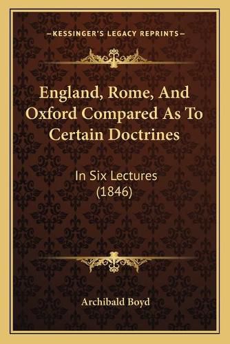 Cover image for England, Rome, and Oxford Compared as to Certain Doctrines: In Six Lectures (1846)