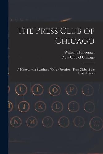Cover image for The Press Club of Chicago: a History, With Sketches of Other Prominent Press Clubs of the United States