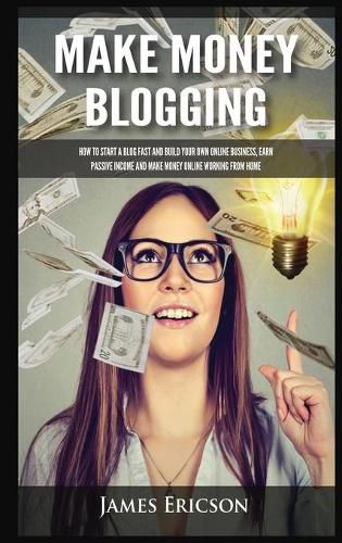 Cover image for Make Money Blogging: How to Start a Blog Fast and Build Your Own Online Business, Earn Passive Income and Make Money Online Working from Home