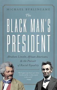 Cover image for The Black Man's President: Abraham Lincoln, African Americans, and the Pursuit of Racial Equality