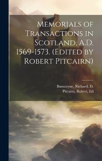 Cover image for Memorials of Transactions in Scotland, A.D. 1569-1573. (Edited by Robert Pitcairn)