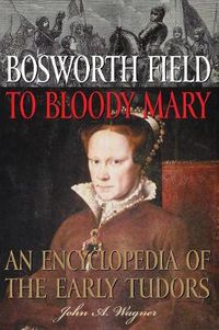 Cover image for Bosworth Field to Bloody Mary: An Encyclopedia of the Early Tudors