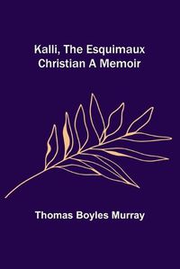 Cover image for Kalli, the Esquimaux Christian A Memoir