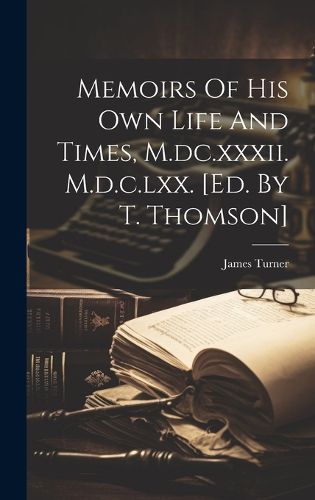 Cover image for Memoirs Of His Own Life And Times, M.dc.xxxii. M.d.c.lxx. [ed. By T. Thomson]