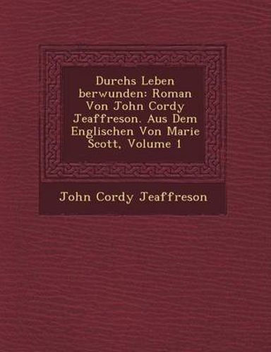 Cover image for Durchs Leben Berwunden: Roman Von John Cordy Jeaffreson. Aus Dem Englischen Von Marie Scott, Volume 1