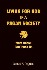 Cover image for Living for God in a Pagan Society: What Daniel Can Teach Us