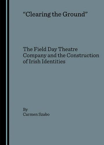 Clearing the Ground: The Field Day Theatre Company and the Construction of Irish Identities