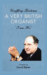 Cover image for Geoffrey Tristram: A Very British Organist I Am He