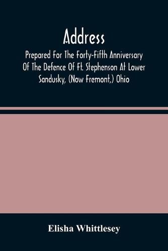 Cover image for Address, Prepared For The Forty-Fifth Anniversary Of The Defence Of Ft. Stephenson At Lower Sandusky, (Now Fremont, ) Ohio