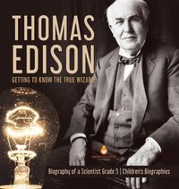 Cover image for Thomas Edison: Getting to Know the True Wizard Biography of a Scientist Grade 5 Children's Biographies