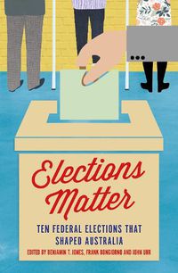 Cover image for Elections Matter: Ten Federal Elections that Shaped Australia