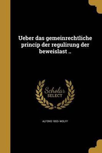 Cover image for Ueber Das Gemeinrechtliche Princip Der Regulirung Der Beweislast ..