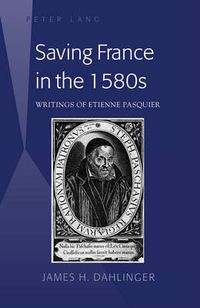 Cover image for Saving France in the 1580s: Writings of Etienne Pasquier