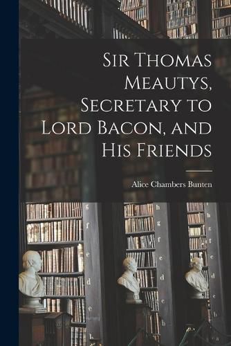 Sir Thomas Meautys, Secretary to Lord Bacon, and His Friends