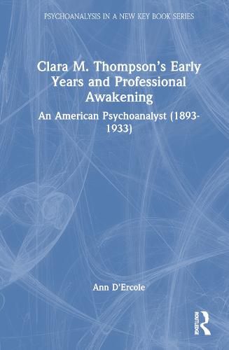 Cover image for Clara M. Thompson's Early Years and Professional Awakening: An American Psychoanalyst (1893-1933)