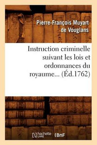 Cover image for Instruction Criminelle Suivant Les Lois Et Ordonnances Du Royaume (Ed.1762)