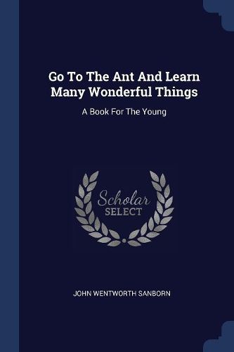 Cover image for Go to the Ant and Learn Many Wonderful Things: A Book for the Young