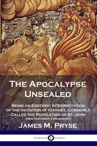 Cover image for The Apocalypse Unsealed: Being an Esoteric Interpretation of the Initiation of Ioannes, Commonly Called the Revelation of St. John (New Testament Commentary)