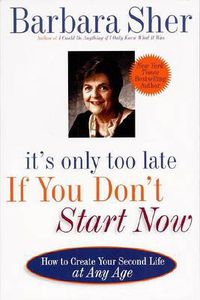 Cover image for It's Only Too Late If You Don't Start Now: HOW TO CREATE YOUR SECOND LIFE AT ANY AGE