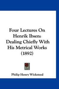 Cover image for Four Lectures on Henrik Ibsen: Dealing Chiefly with His Metrical Works (1892)