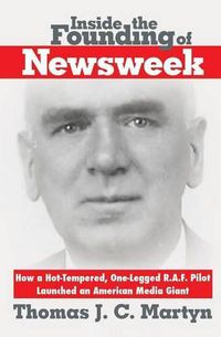 Cover image for Inside The Founding Of Newsweek: How a Hot-Tempered, One-Legged R.A.F. Pilot Launched an American Media Giant