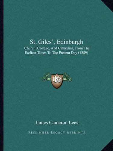 St. Giles', Edinburgh: Church, College, and Cathedral, from the Earliest Times to the Present Day (1889)