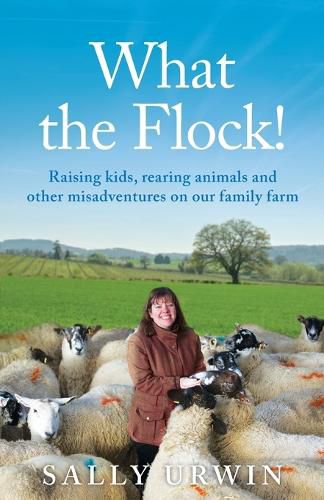 Cover image for What the Flock!: Raising kids, rearing animals and other misadventures on our family farm