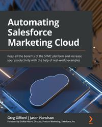 Cover image for Automating Salesforce Marketing Cloud: Reap all the benefits of the SFMC platform and increase your productivity with the help of real-world examples