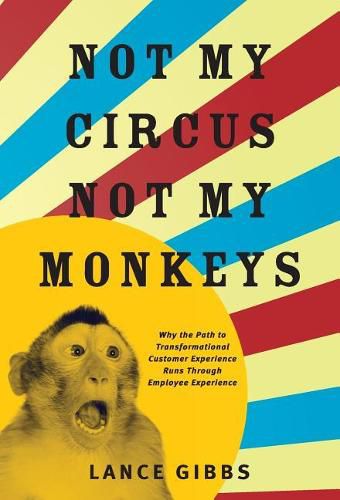 Cover image for Not My Circus, Not My Monkeys: Why the Path to Transformational Customer Experience Runs Through Employee Experience