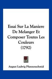 Cover image for Essai Sur La Maniere de Melanger Et Composer Toutes Les Couleurs (1792)