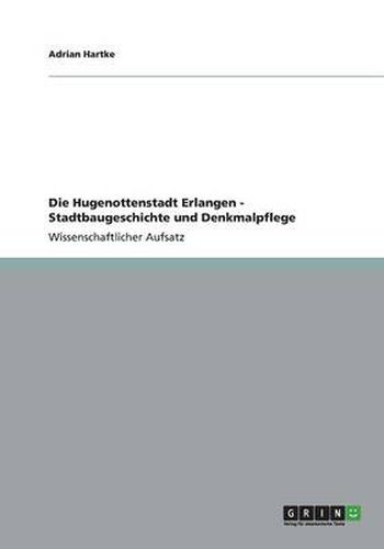 Cover image for Die Hugenottenstadt Erlangen - Stadtbaugeschichte und Denkmalpflege