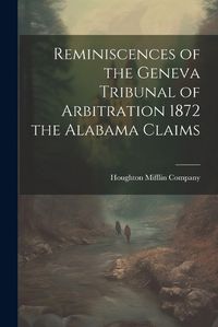 Cover image for Reminiscences of the Geneva Tribunal of Arbitration 1872 the Alabama Claims