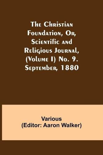 Cover image for The Christian Foundation, Or, Scientific and Religious Journal, (Volume I) No. 9. September, 1880