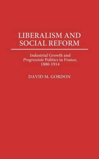 Cover image for Liberalism and Social Reform: Industrial Growth and Progressiste Politics in France, 1880-1914