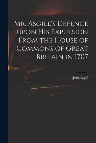 Mr. Asgill's Defence Upon His Expulsion From the House of Commons of Great Britain in 1707