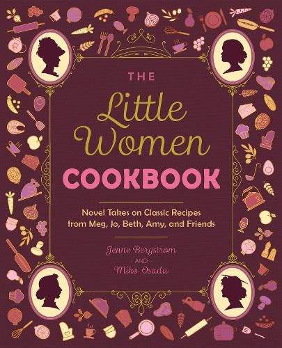 The Little Women Cookbook: Novel Takes on Classic Recipes from Meg, Jo, Beth, Amy and Friends