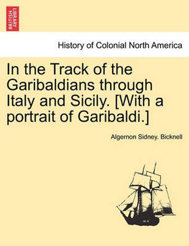 Cover image for In the Track of the Garibaldians Through Italy and Sicily. [With a Portrait of Garibaldi.]