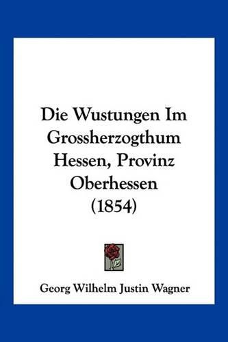 Cover image for Die Wustungen Im Grossherzogthum Hessen, Provinz Oberhessen (1854)