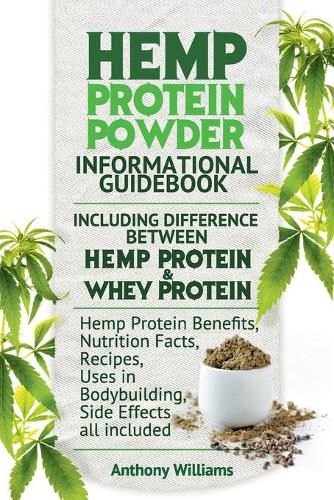 Cover image for Hemp Protein Powder Informational Guidebook Including Difference Between Hemp Protein and Whey Protein Hemp Powder Benefits, Nutrition Facts, Recipes, Uses in Bodybuilding, Side Effects all included