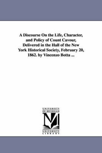 Cover image for A Discourse On the Life, Character, and Policy of Count Cavour, Delivered in the Hall of the New York Historical Society, February 20, 1862. by Vincenzo Botta ...