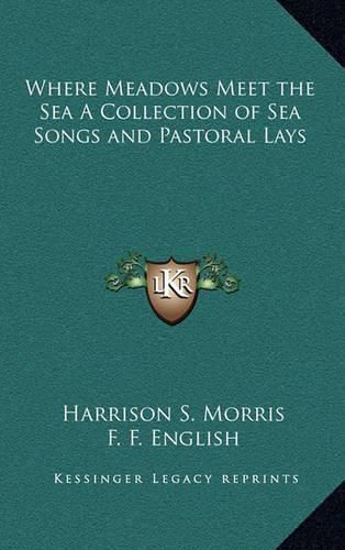 Where Meadows Meet the Sea a Collection of Sea Songs and Pastoral Lays