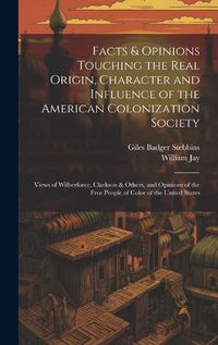 Cover image for Facts & Opinions Touching the Real Origin, Character and Influence of the American Colonization Society