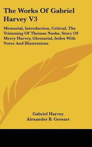 The Works of Gabriel Harvey V3: Memorial, Introduction, Critical, the Trimming of Thomas Nashe, Story of Mercy Harvey, Glossarial, Index with Notes and Illustrations