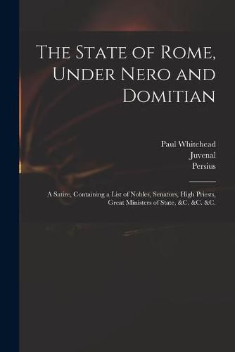 The State of Rome, Under Nero and Domitian: a Satire, Containing a List of Nobles, Senators, High Priests, Great Ministers of State, &c. &c. &c.