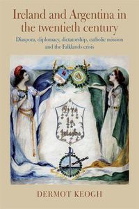 Cover image for Ireland and Argentina in the Twentieth Century: Diaspora, diplomacy, dictatorship, catholic mission and the Falklands crisis