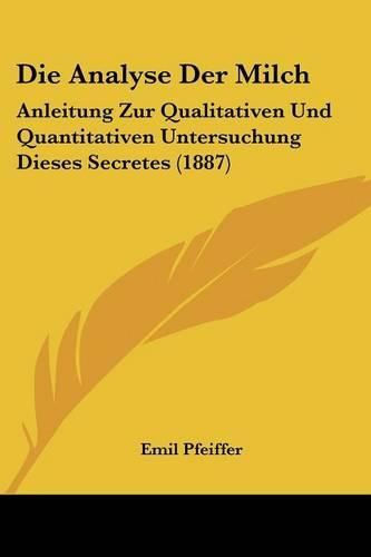 Cover image for Die Analyse Der Milch: Anleitung Zur Qualitativen Und Quantitativen Untersuchung Dieses Secretes (1887)