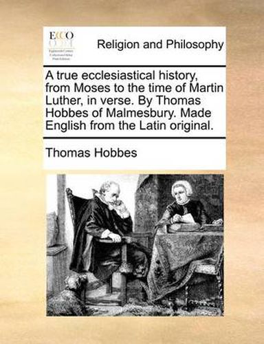 Cover image for A True Ecclesiastical History, from Moses to the Time of Martin Luther, in Verse. by Thomas Hobbes of Malmesbury. Made English from the Latin Original.