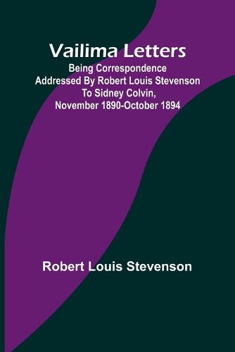 Vailima Letters; Being Correspondence Addressed by Robert Louis Stevenson to Sidney Colvin, November 1890-October 1894