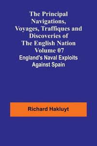 Cover image for The Principal Navigations, Voyages, Traffiques and Discoveries of the English Nation - Volume 07; England's Naval Exploits Against Spain