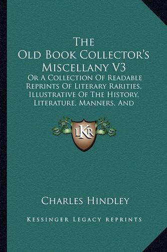 The Old Book Collector's Miscellany V3: Or a Collection of Readable Reprints of Literary Rarities, Illustrative of the History, Literature, Manners, and Biography of the English Nation (1878)